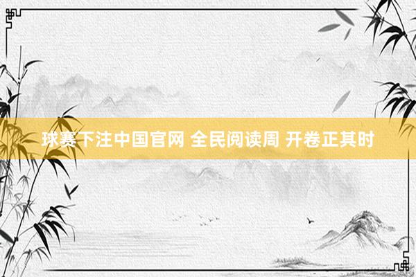 球赛下注中国官网 全民阅读周 开卷正其时