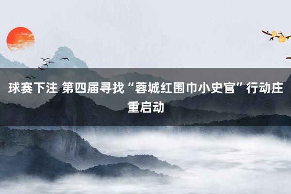 球赛下注 第四届寻找“蓉城红围巾小史官”行动庄重启动