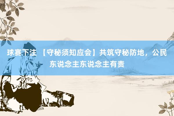 球赛下注 【守秘须知应会】共筑守秘防地，公民东说念主东说念主有责