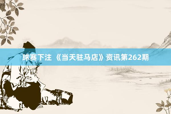 球赛下注 《当天驻马店》资讯第262期