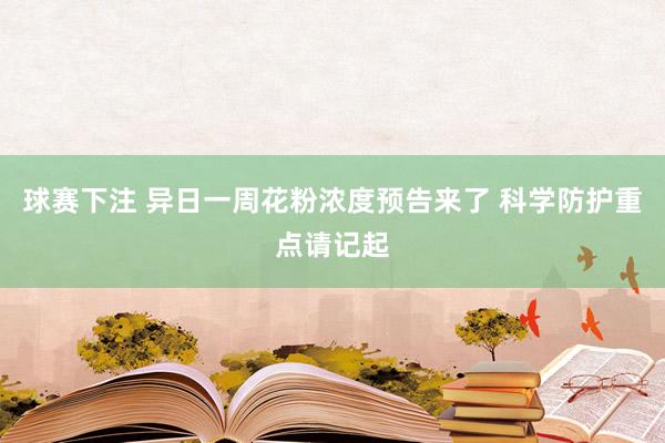 球赛下注 异日一周花粉浓度预告来了 科学防护重点请记起