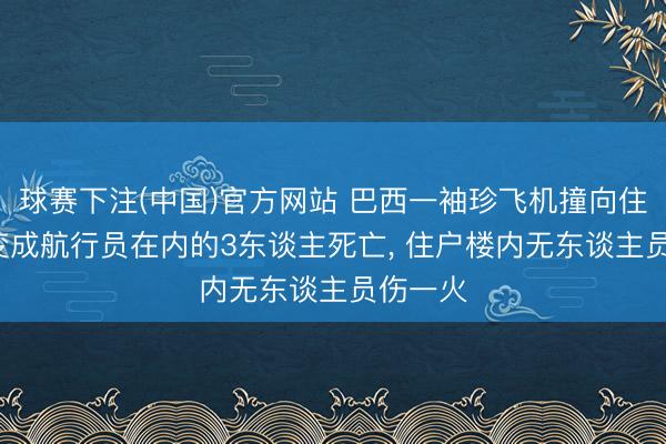 球赛下注(中国)官方网站 巴西一袖珍飞机撞向住户楼， 变成航行员在内的3东谈主死亡， 住户楼内无东谈主员伤一火