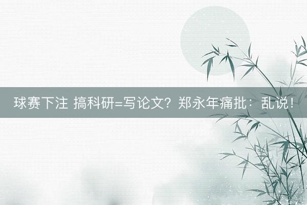 球赛下注 搞科研=写论文？郑永年痛批：乱说！