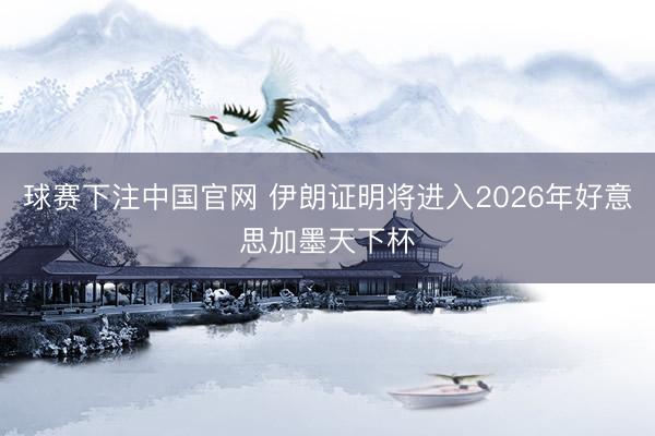 球赛下注中国官网 伊朗证明将进入2026年好意思加墨天下杯